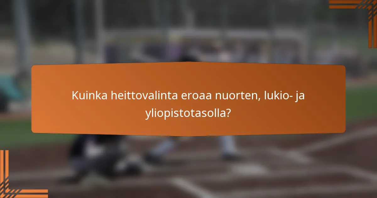 Kuinka heittovalinta eroaa nuorten, lukio- ja yliopistotasolla?