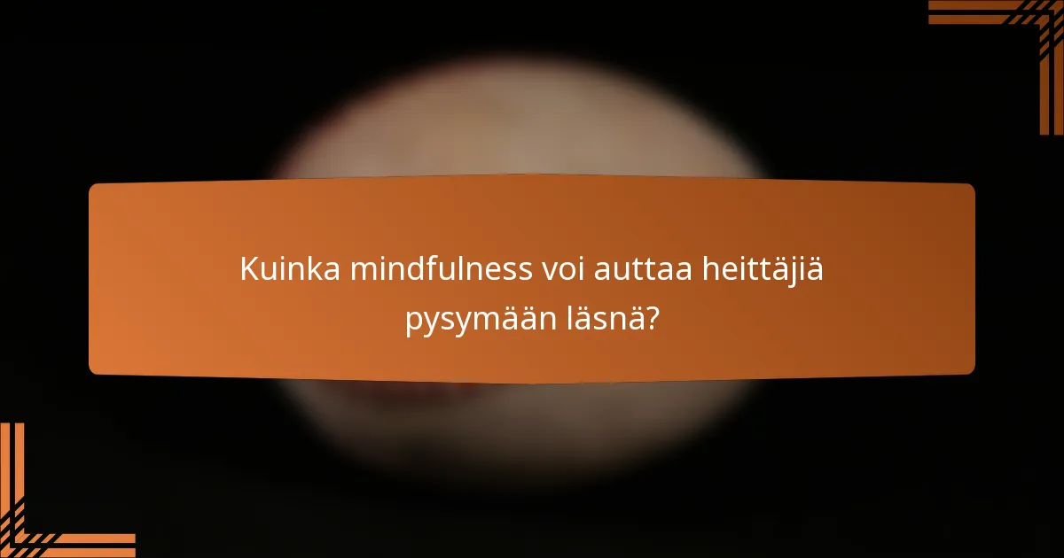 Kuinka mindfulness voi auttaa heittäjiä pysymään läsnä?