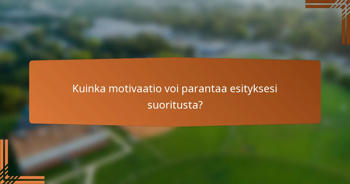 Kuinka motivaatio voi parantaa esityksesi suoritusta?