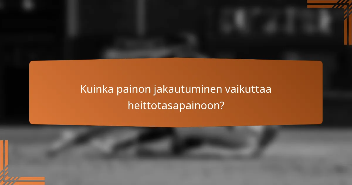 Kuinka painon jakautuminen vaikuttaa heittotasapainoon?