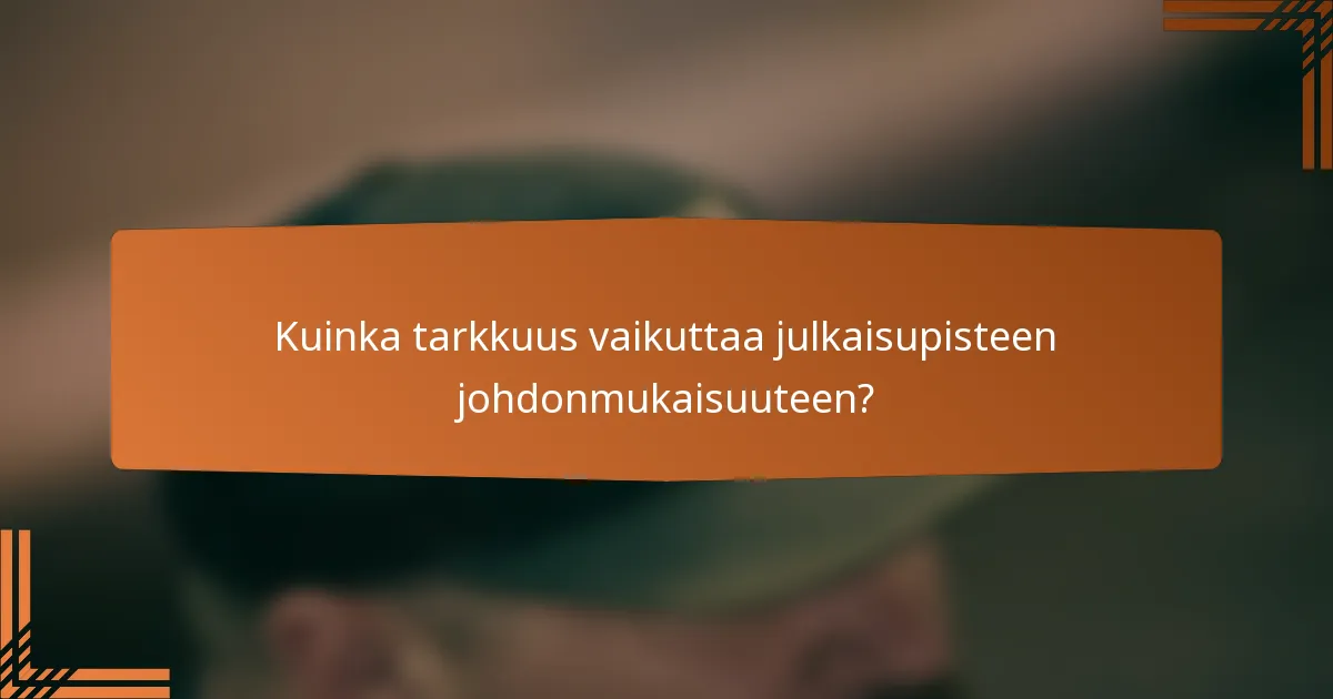 Kuinka tarkkuus vaikuttaa julkaisupisteen johdonmukaisuuteen?