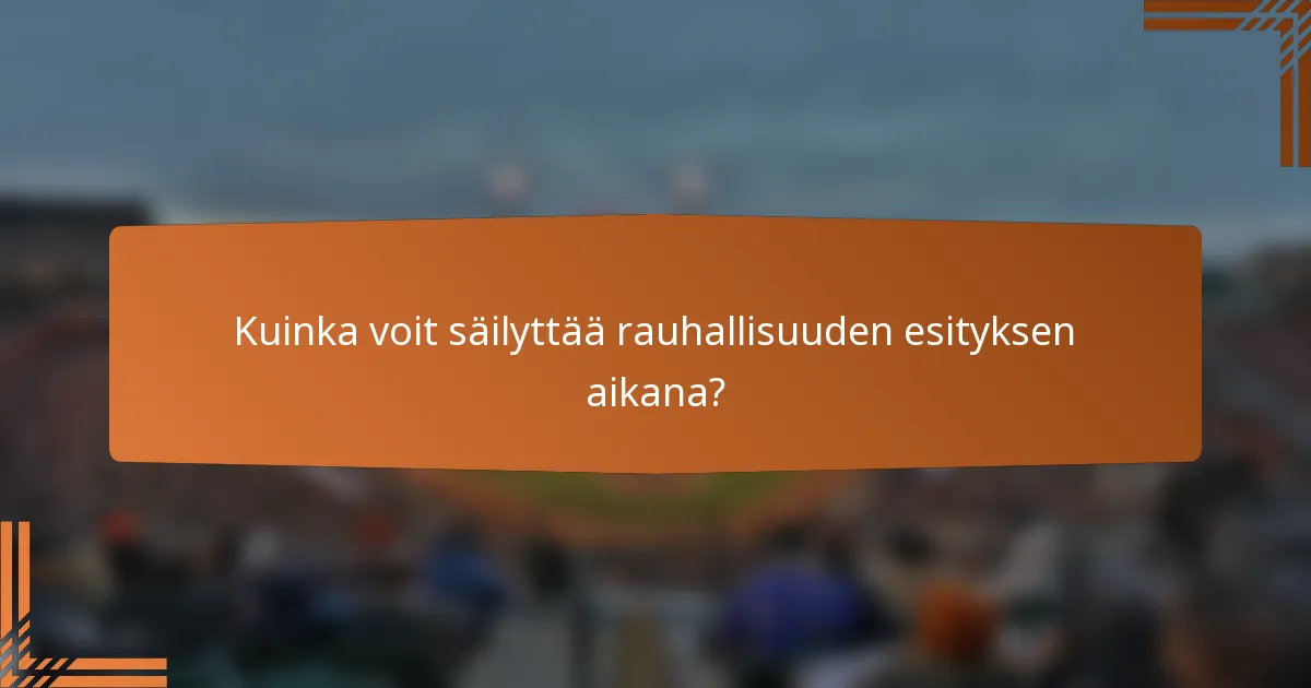 Kuinka voit säilyttää rauhallisuuden esityksen aikana?