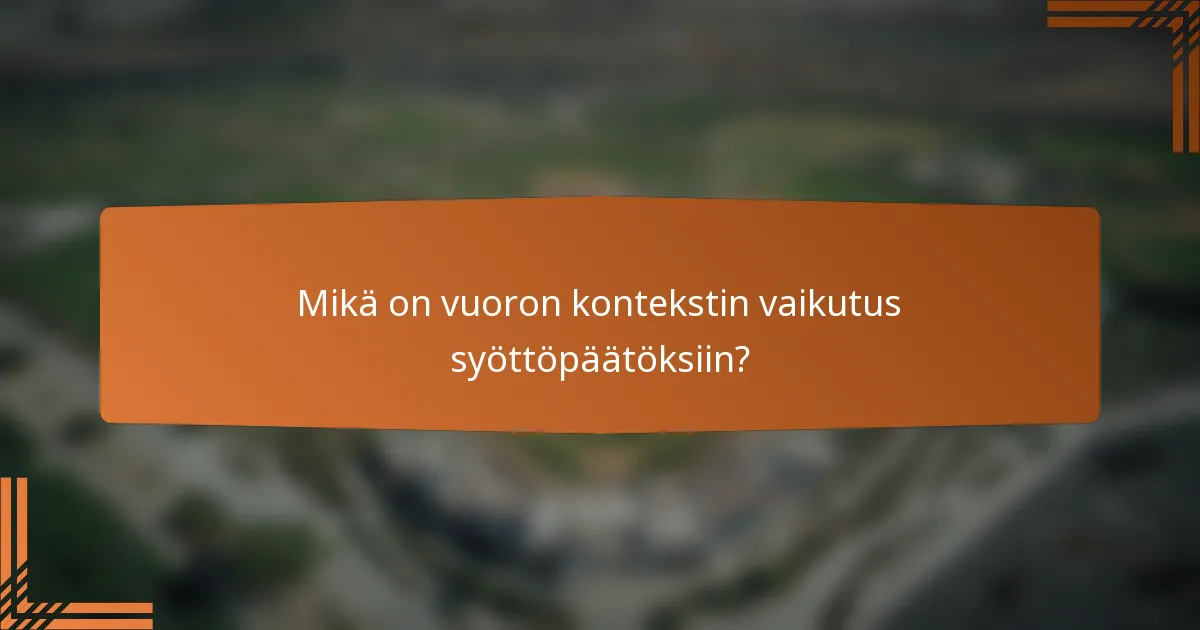 Mikä on vuoron kontekstin vaikutus syöttöpäätöksiin?