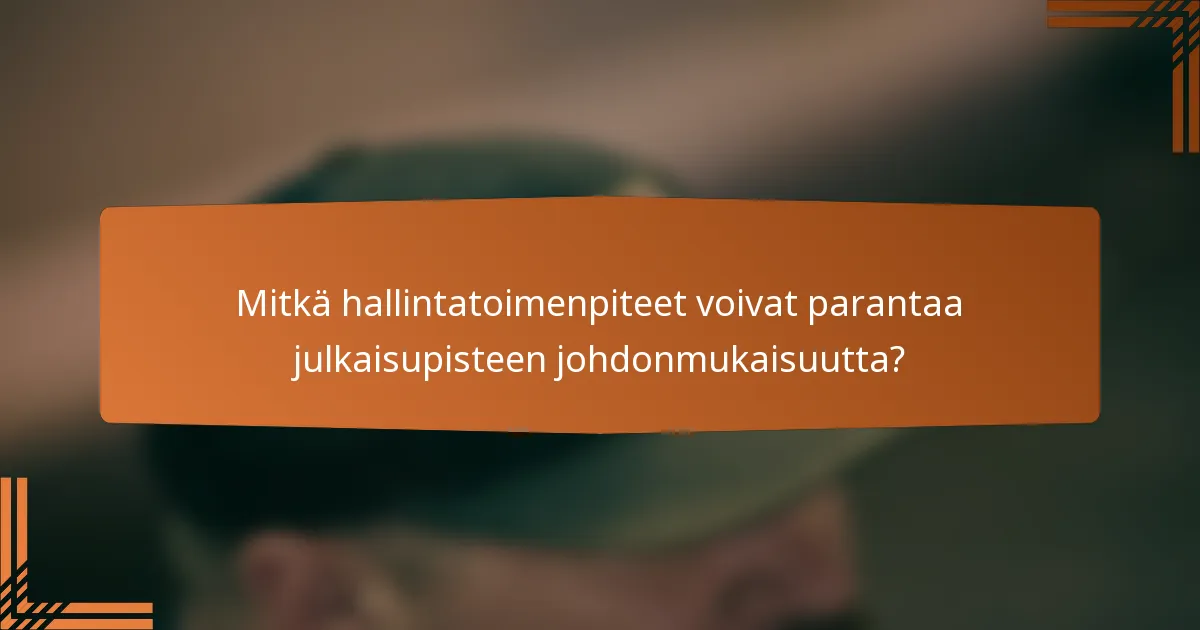 Mitkä hallintatoimenpiteet voivat parantaa julkaisupisteen johdonmukaisuutta?