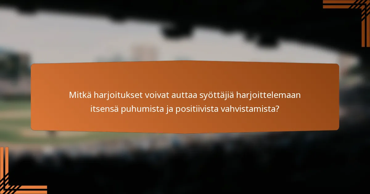 Mitkä harjoitukset voivat auttaa syöttäjiä harjoittelemaan itsensä puhumista ja positiivista vahvistamista?