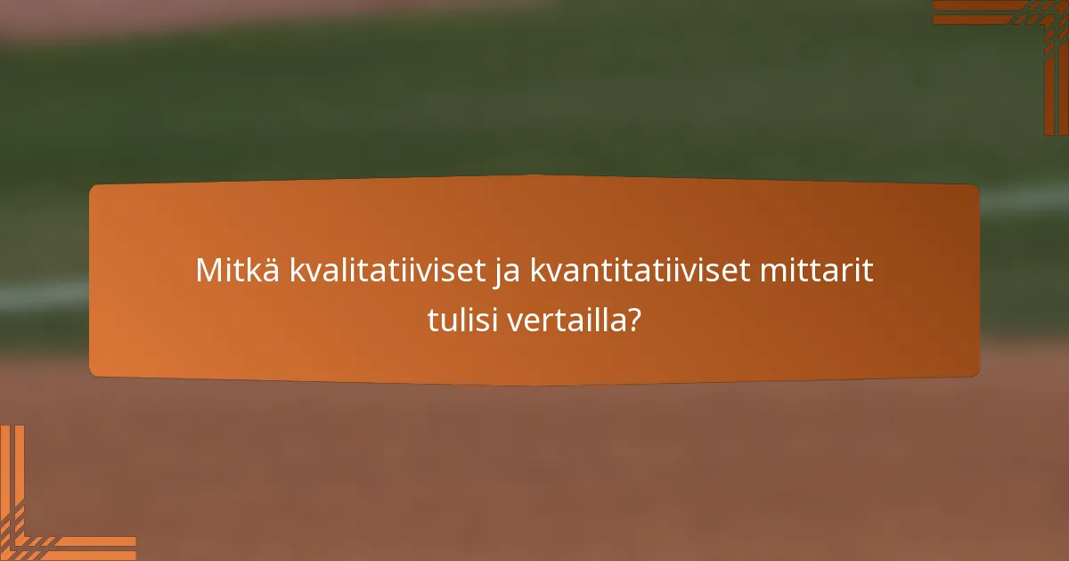 Mitkä kvalitatiiviset ja kvantitatiiviset mittarit tulisi vertailla?