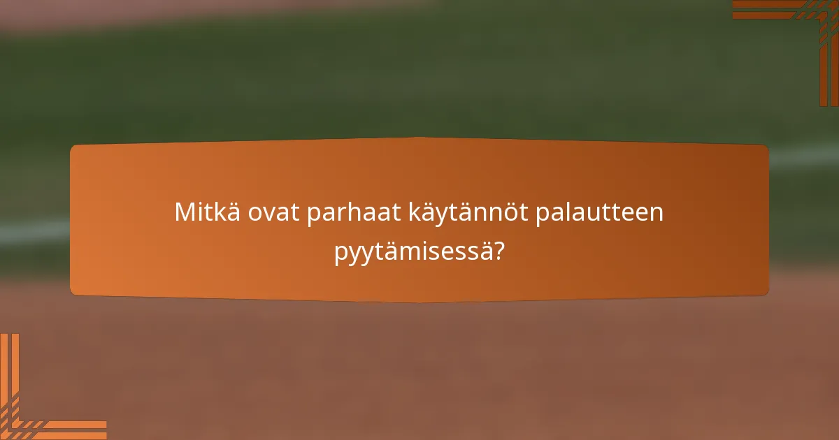 Mitkä ovat parhaat käytännöt palautteen pyytämisessä?