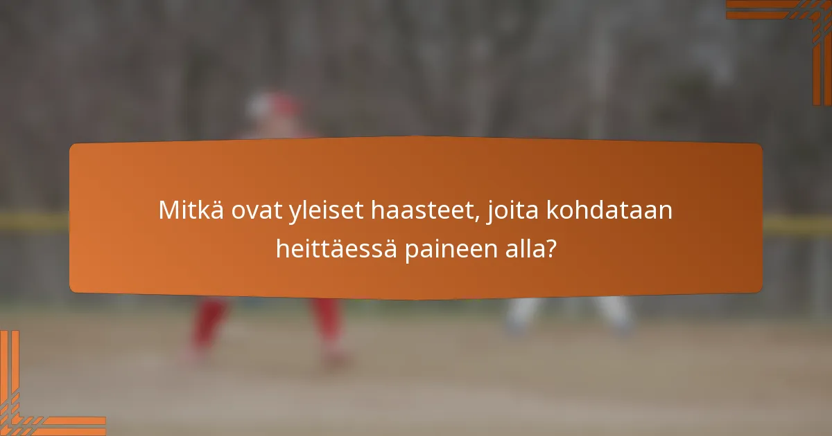 Mitkä ovat yleiset haasteet, joita kohdataan heittäessä paineen alla?