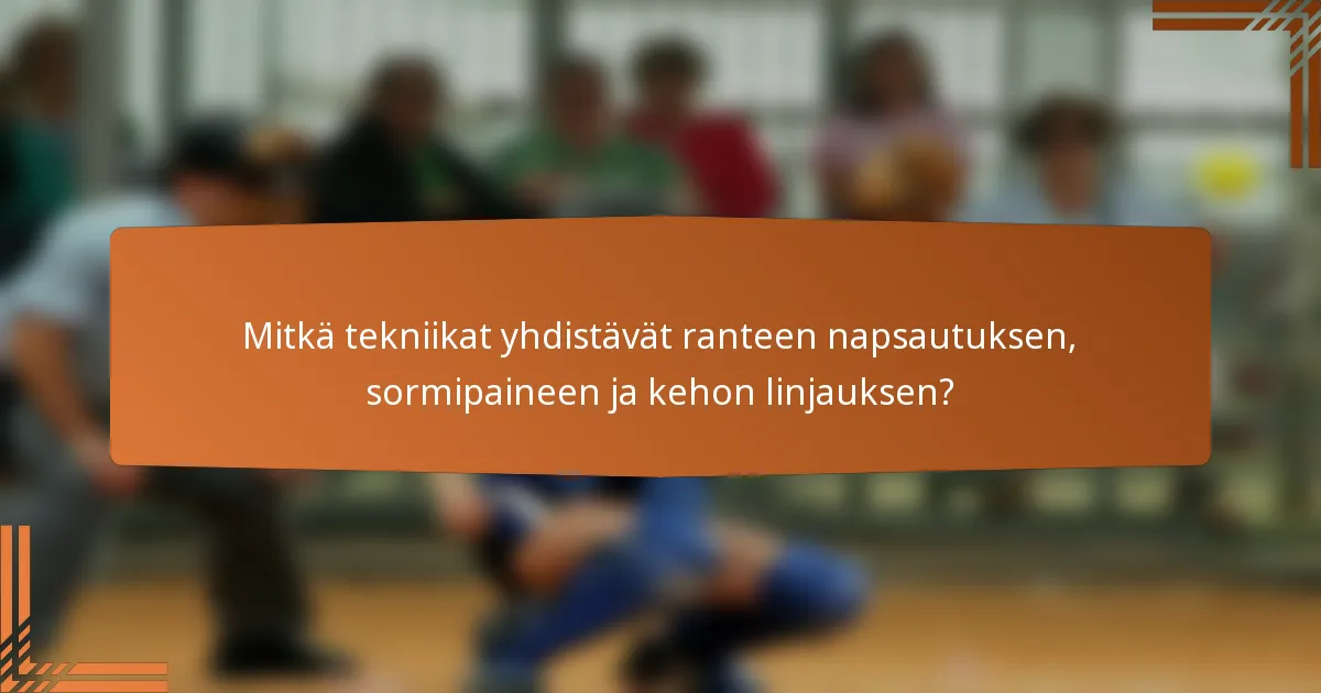 Mitkä tekniikat yhdistävät ranteen napsautuksen, sormipaineen ja kehon linjauksen?