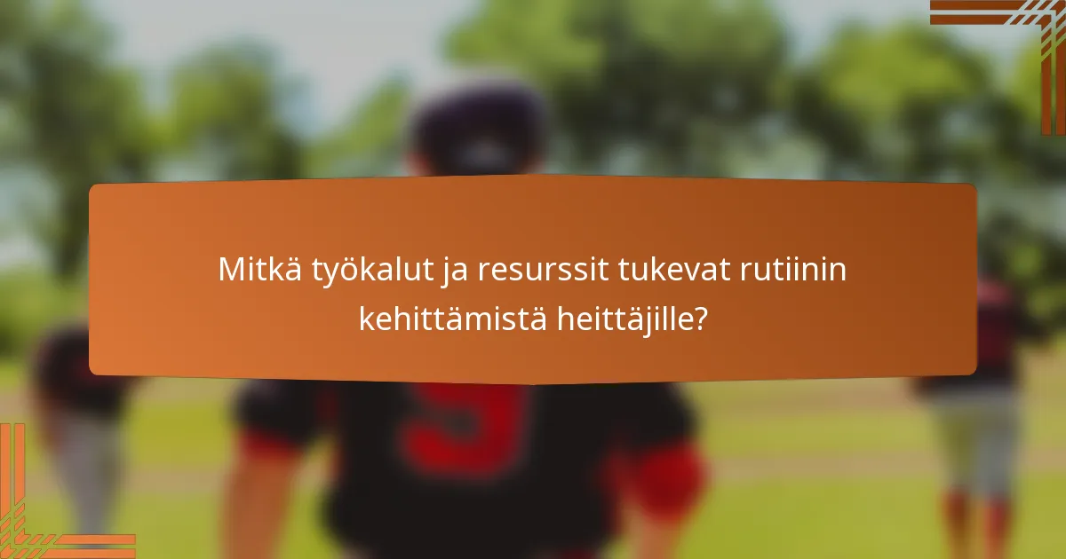 Mitkä työkalut ja resurssit tukevat rutiinin kehittämistä heittäjille?
