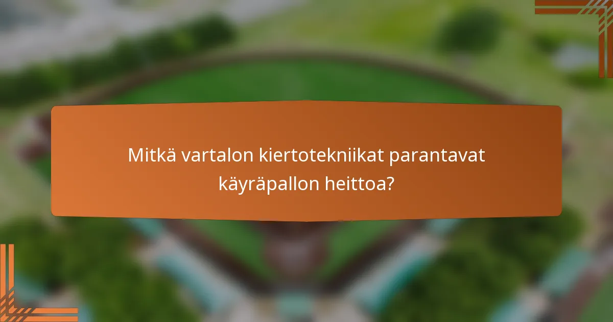 Mitkä vartalon kiertotekniikat parantavat käyräpallon heittoa?